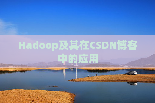 Hadoop及其在CSDN博客中的应用 Hadoop及其在CSDN博客中的应用